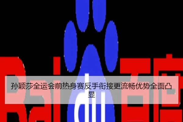 孙颖莎全运会前热身赛反手衔接更流畅优势全面凸显