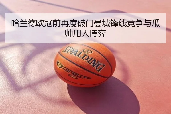 哈兰德欧冠前再度破门曼城锋线竞争与瓜帅用人博弈