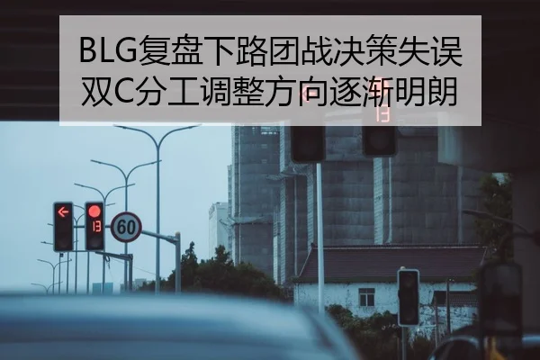 BLG复盘下路团战决策失误 双C分工调整方向逐渐明朗