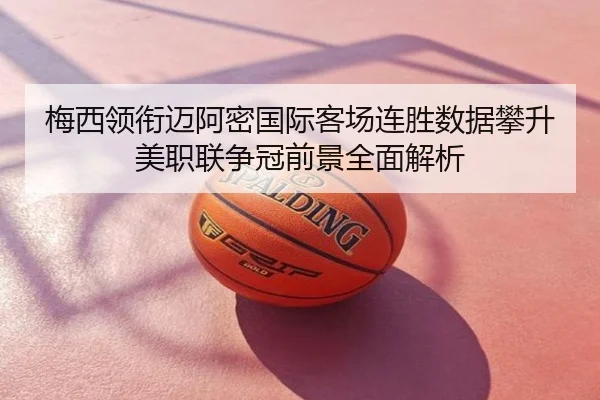 梅西领衔迈阿密国际客场连胜数据攀升美职联争冠前景全面解析